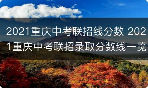 2021重庆中考联招线分数 2021重庆中考联招录取分数线一览表