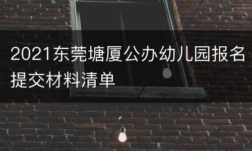 2021东莞塘厦公办幼儿园报名提交材料清单