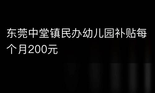 东莞中堂镇民办幼儿园补贴每个月200元