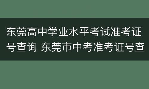 东莞高中学业水平考试准考证号查询 东莞市中考准考证号查询