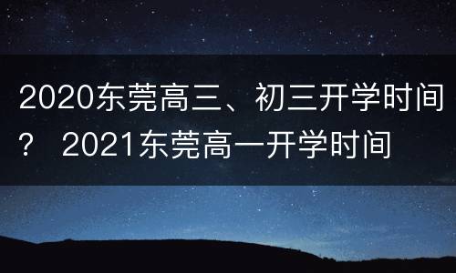 2020东莞高三、初三开学时间？ 2021东莞高一开学时间