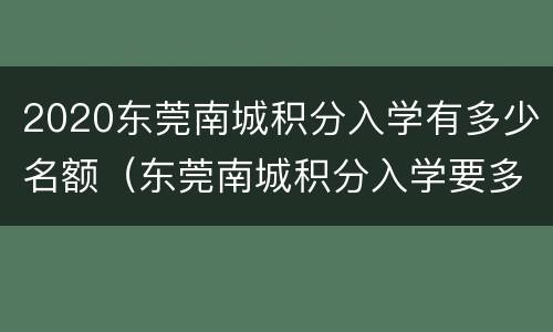 2020东莞南城积分入学有多少名额（东莞南城积分入学要多少分）