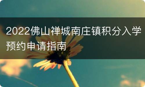 2022佛山禅城南庄镇积分入学预约申请指南