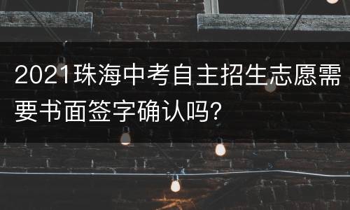 2021珠海中考自主招生志愿需要书面签字确认吗？
