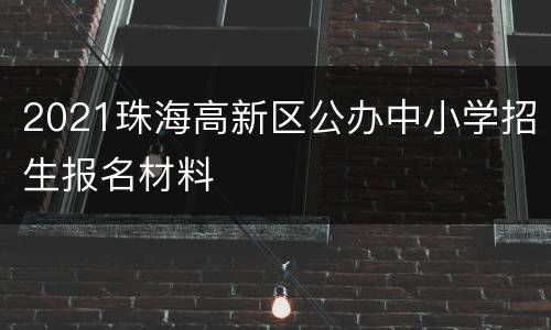2021珠海高新区公办中小学招生报名材料