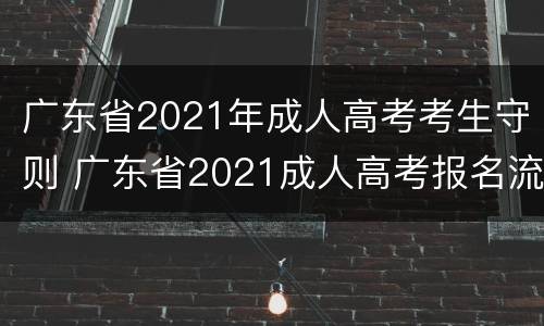 广东省2021年成人高考考生守则 广东省2021成人高考报名流程