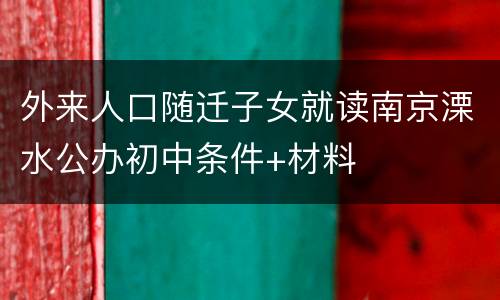 外来人口随迁子女就读南京溧水公办初中条件+材料