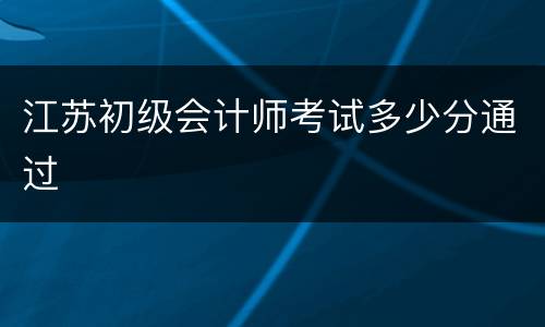 江苏初级会计师考试多少分通过