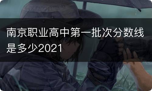 南京职业高中第一批次分数线是多少2021
