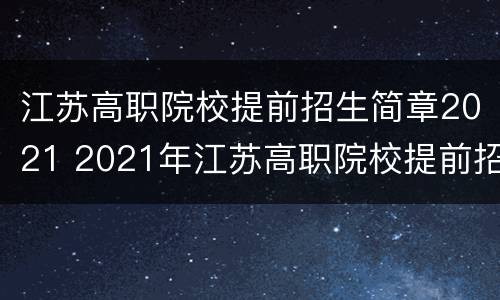 江苏高职院校提前招生简章2021 2021年江苏高职院校提前招生简章