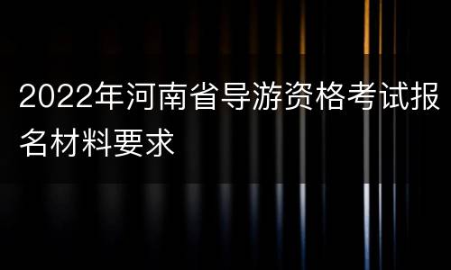 2022年河南省导游资格考试报名材料要求