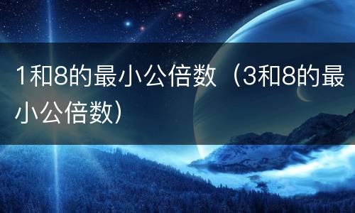 1和8的最小公倍数（3和8的最小公倍数）
