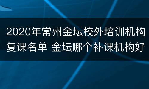 2020年常州金坛校外培训机构复课名单 金坛哪个补课机构好
