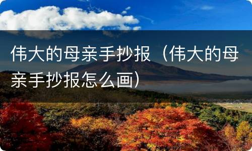 伟大的母亲手抄报（伟大的母亲手抄报怎么画）