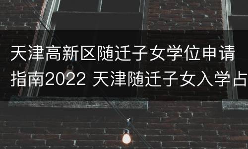天津高新区随迁子女学位申请指南2022 天津随迁子女入学占用学位吗