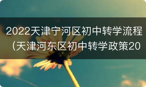 2022天津宁河区初中转学流程（天津河东区初中转学政策2020）