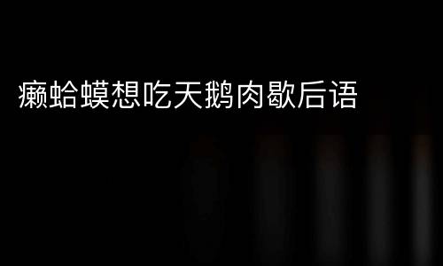癞蛤蟆想吃天鹅肉歇后语
