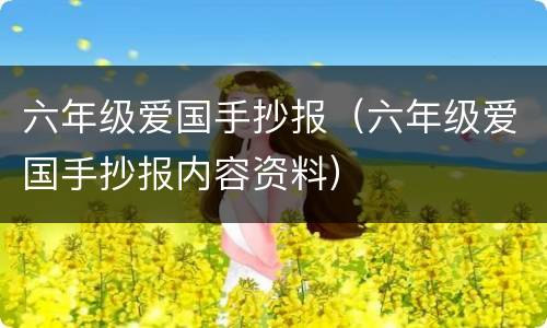 六年级爱国手抄报（六年级爱国手抄报内容资料）