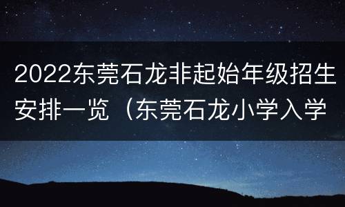 2022东莞石龙非起始年级招生安排一览（东莞石龙小学入学需要什么条件）