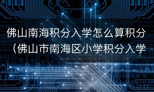 佛山南海积分入学怎么算积分（佛山市南海区小学积分入学怎么样算积分）