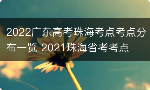2022广东高考珠海考点考点分布一览 2021珠海省考考点