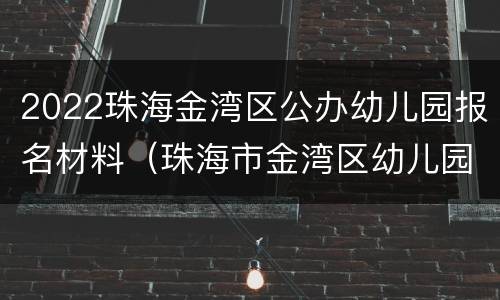 2022珠海金湾区公办幼儿园报名材料（珠海市金湾区幼儿园报名）