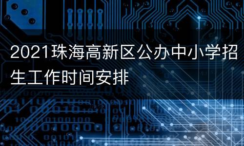 2021珠海高新区公办中小学招生工作时间安排