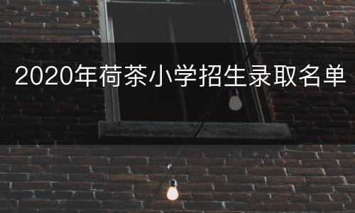 2020年荷茶小学招生录取名单