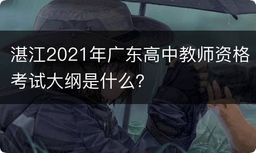 湛江2021年广东高中教师资格考试大纲是什么？