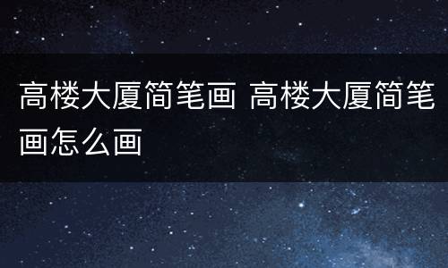 高楼大厦简笔画 高楼大厦简笔画怎么画