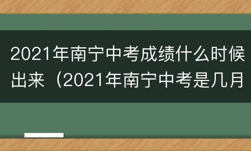 2021年南宁中考成绩什么时候出来（2021年南宁中考是几月几号）