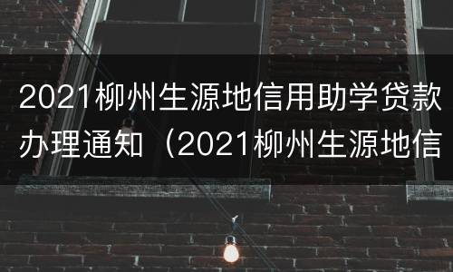 2021柳州生源地信用助学贷款办理通知（2021柳州生源地信用助学贷款办理通知公告）