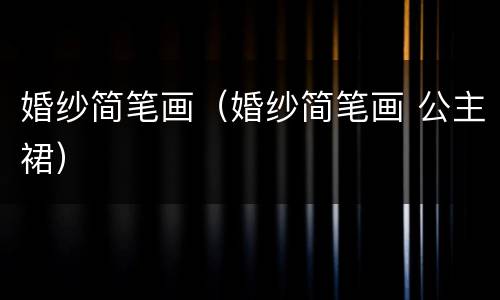 婚纱简笔画（婚纱简笔画 公主裙）