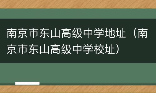 南京市东山高级中学地址（南京市东山高级中学校址）