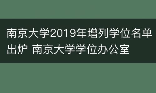 南京大学2019年增列学位名单出炉 南京大学学位办公室