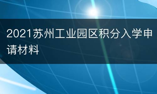 2021苏州工业园区积分入学申请材料