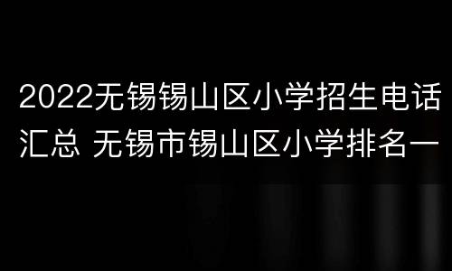 2022无锡锡山区小学招生电话汇总 无锡市锡山区小学排名一览表