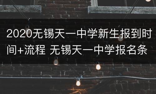 2020无锡天一中学新生报到时间+流程 无锡天一中学报名条件