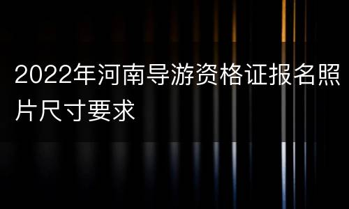 2022年河南导游资格证报名照片尺寸要求