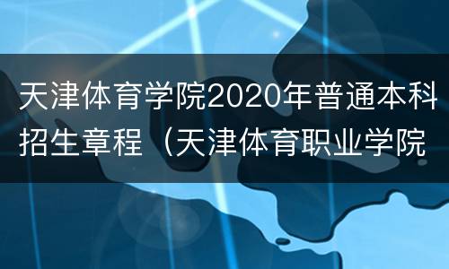 天津体育学院2020年普通本科招生章程（天津体育职业学院招生简章2020）
