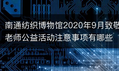 南通纺织博物馆2020年9月致敬老师公益活动注意事项有哪些？附免费预约入口