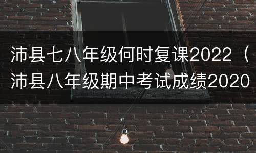 沛县七八年级何时复课2022（沛县八年级期中考试成绩2020-2021）