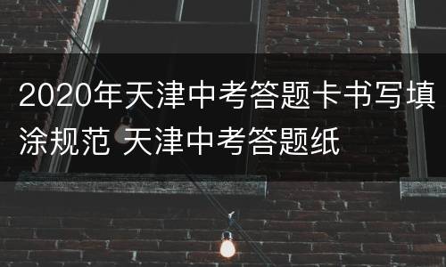 2020年天津中考答题卡书写填涂规范 天津中考答题纸
