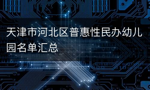 天津市河北区普惠性民办幼儿园名单汇总