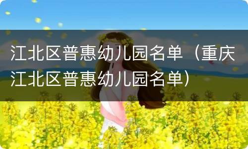 江北区普惠幼儿园名单（重庆江北区普惠幼儿园名单）
