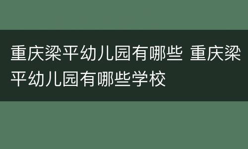 重庆梁平幼儿园有哪些 重庆梁平幼儿园有哪些学校