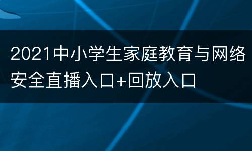 2021中小学生家庭教育与网络安全直播入口+回放入口