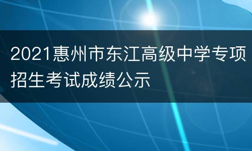2021惠州市东江高级中学专项招生考试成绩公示