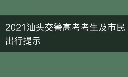 2021汕头交警高考考生及市民出行提示