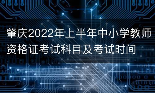 肇庆2022年上半年中小学教师资格证考试科目及考试时间